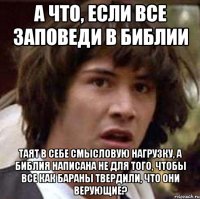 А что, если все заповеди в Библии таят в себе смысловую нагрузку, а Библия написана не для того, чтобы все как бараны твердили, что они верующие?