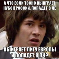 А что если Тосно выиграет кубок России, попадет в ЛЕ выиграет Лигу Европы и попадет в ЛЧ?