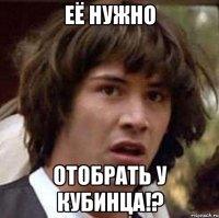 её нужно отобрать у Кубинца!?