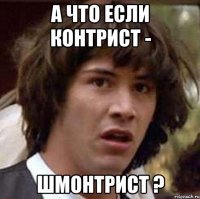 А что если Контрист - Шмонтрист ?