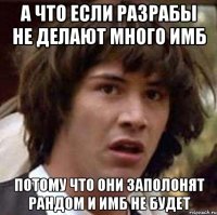 А что если разрабы не делают много имб потому что они заполонят рандом и имб не будет