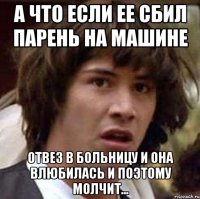 А что если ее сбил парень на машине отвез в больницу и она влюбилась и поэтому молчит...