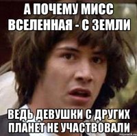 а почему мисс вселенная - с Земли ведь девушки с других планет не участвовали