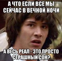 А что если все мы сейчас в Вечной Ночи А весь реал - это просто страшный сон?