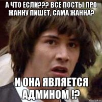 А что если??? Все посты про Жанну пишет, сама Жанна? И она является админом !?