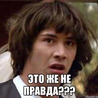  Это же не правда???