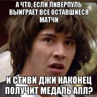 А что, если Ливерпуль выиграет все оставшиеся матчи и Стиви Джи наконец получит медаль АПЛ?