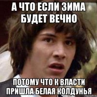 А что если зима будет вечно потому что к власти пришла белая колдунья