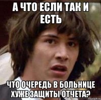 а что если так и есть что очередь в больнице хуже защиты отчета?