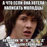 А что если Она хотела написать молодцы Но кнопки "м" "о" "л" "о" "д" "ц" "ы" были сломаны?