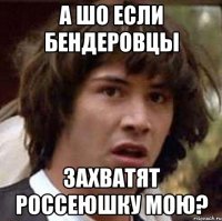 а шо если бендеровцы захватят россеюшку мою?