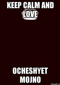 KEEP CALM AND LOVE OCHESHYET MOJNO