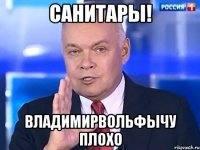 Санитары! Владимирвольфычу плохо