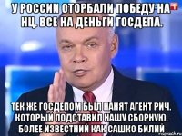 У России оторбали победу на НЦ. Все на деньги госдепа. Тек же госдепом был нанят агент Рич. Который подставил нашу сборную. Более известний как Сашко Билий