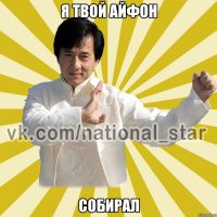 я твой айфон СОБИРАЛ