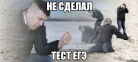 не сделал тест егэ