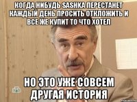 Когда нибудь Sashka перестанет каждый день просить откложить и все же купит то что хотел Но это уже совсем другая история