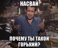 насвай почему ты такой горький?