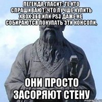 легенда гласит: те кто спрашивают: Что лучше купить Xbox 360 или Ps3 даже не собираются покупать эти консоли, они просто засоряют стену