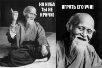 На нуба ты не кричи! Играть его учи!