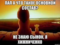 Пап а что такое основной состав? не знаю сынок, я Хижниченко