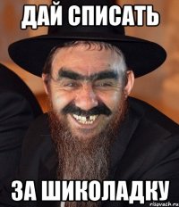 дай списать за шиколадку