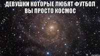 Девушки которые любят футбол вы просто космос 