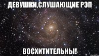 Девушки,слушающие рэп восхитительны!