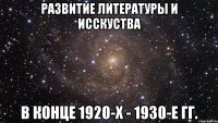 Развитие литературы и исскуства в конце 1920-х - 1930-е гг.