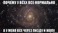 Почему у всех ВСЕ нормально А у меня все через ПИЗДУ И ЖОПУ