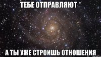 тебе отправляют * а ты уже строишь отношения