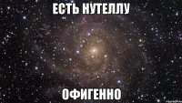 ЕСТЬ НУТЕЛЛУ ОФИГЕННО