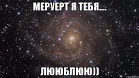 МЕРУЕРТ Я ТЕБЯ.... ЛЮЮБЛЮЮ))