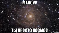 мансур ты просто космос