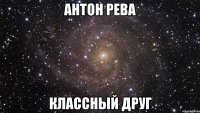 Антон Рева классный друг