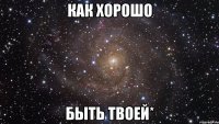 как хорошо быть твоей*