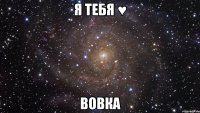 Я тебя ♥ Вовка