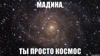 Мадина, Ты просто космос