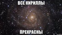 Все Кириллы прекрасны