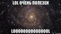 LOL очень полезен LOOOOOOOOOOOOOOL