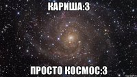 Кариша:3 просто космос:3