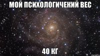 мой психологичекий вес 40 кг