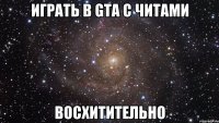 ИГРАТЬ В GTA С ЧИТАМИ ВОСХИТИТЕЛЬНО