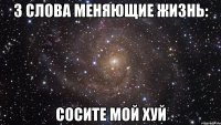 3 слова меняющие жизнь: Сосите мой хуй