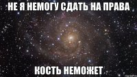 не я немогу сдать на права кость неможет