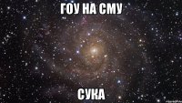 ГОУ НА СМУ СУКА