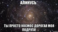 Алинусь* Ты просто космос дорогая моя подруга!