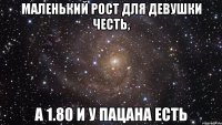 маленький рост для девушки честь, а 1.80 и у пацана есть