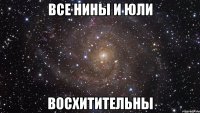 все Нины и Юли ВОСХИТИТЕЛЬНЫ