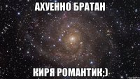 Ахуенно братан Киря романтик;)